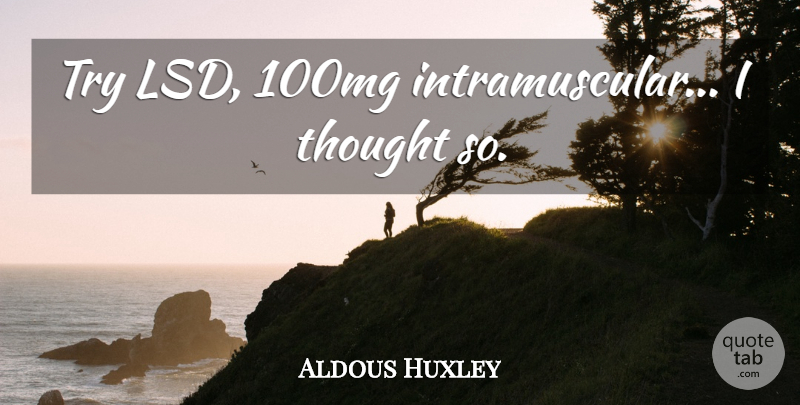 Aldous Huxley Quote About Trying, Lsd, Last Words: Try Lsd 100mg Intramuscular I...