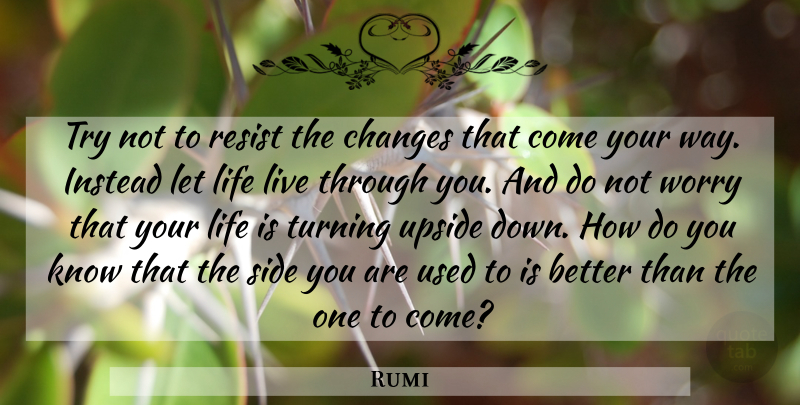 Rumi Quote About Worry, Trying, Way: Try Not To Resist The...