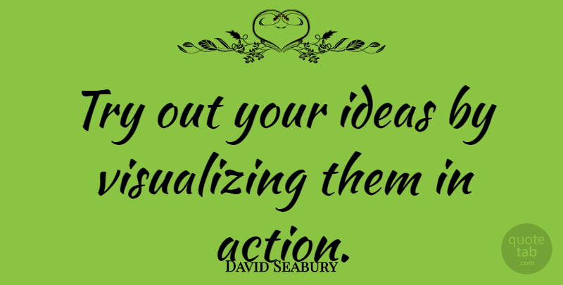 David Seabury Quote About Motivational, Ideas, Trying: Try Out Your Ideas By...