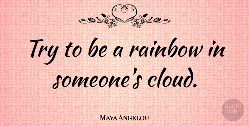 Maya Angelou Quote About Inspirational, Relationship, Inspiring: Try To Be A Rainbow...
