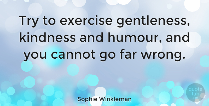 Sophie Winkleman Quote About Cannot, Far: Try To Exercise Gentleness Kindness...