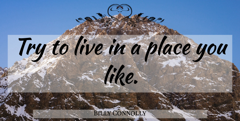 Billy Connolly Quote About Trying: Try To Live In A...
