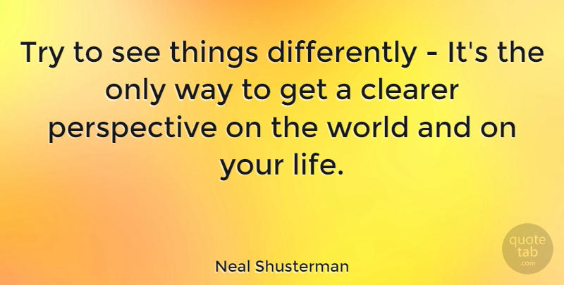 Neal Shusterman Quote About Life, Perspective: Try To See Things Differently...