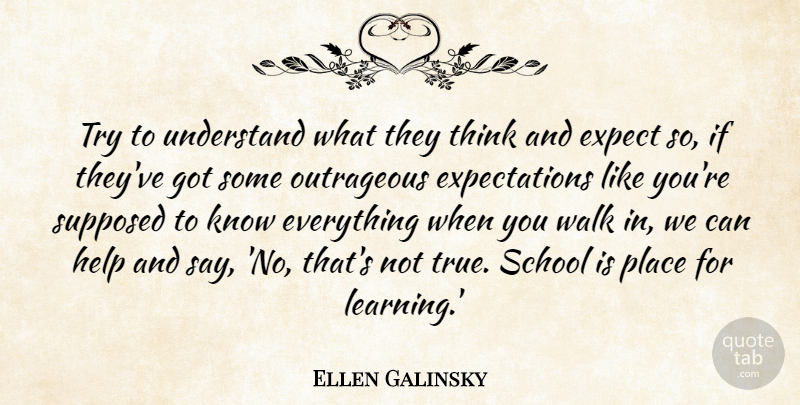 Ellen Galinsky Quote About Expect, Help, Outrageous, School, Supposed: Try To Understand What They...