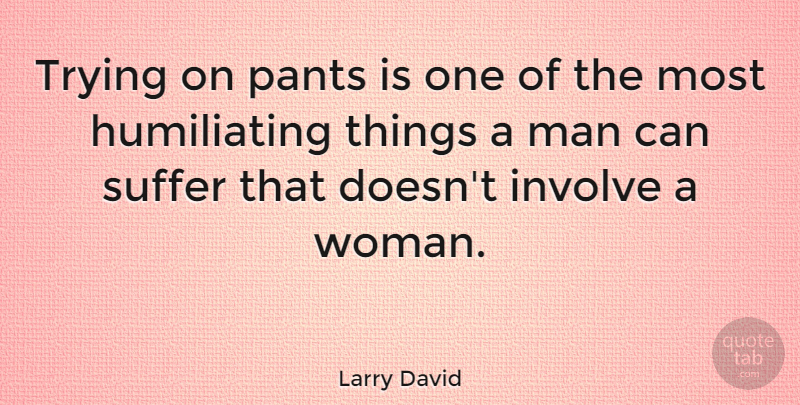 Larry David Quote About Men, Suffering, Trying: Trying On Pants Is One...