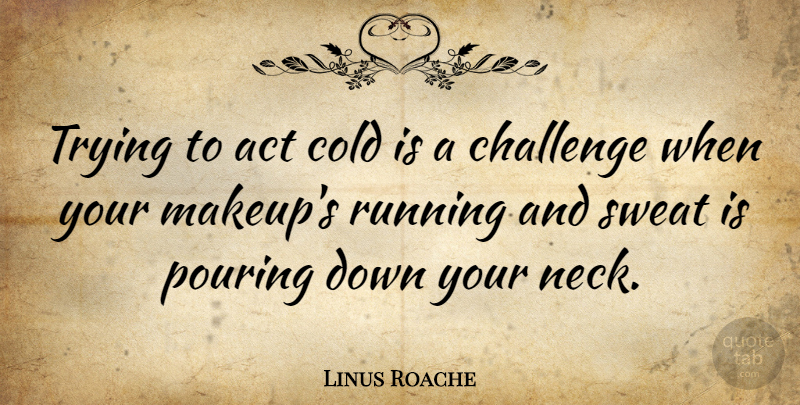 Linus Roache Quote About Act, Pouring, Running, Sweat, Trying: Trying To Act Cold Is...