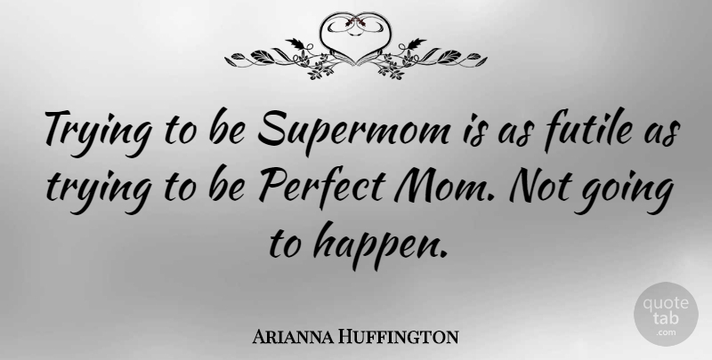 Arianna Huffington Quote About Mom, Perfect, Trying: Trying To Be Supermom Is...