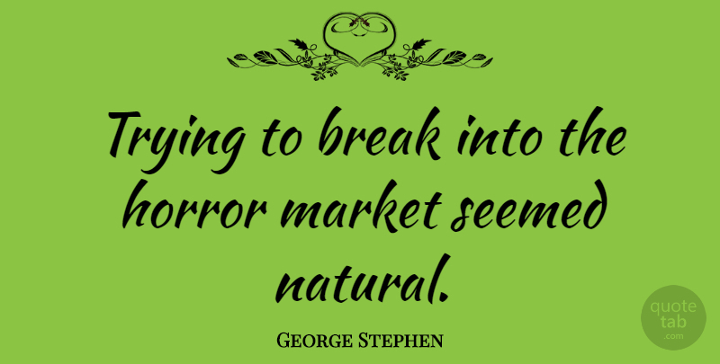 George Stephen Quote About Market, Seemed, Trying: Trying To Break Into The...