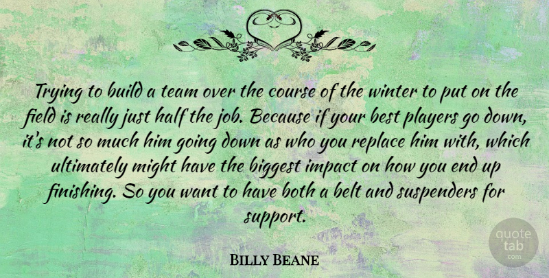 Billy Beane Quote About Belt, Best, Biggest, Both, Build: Trying To Build A Team...