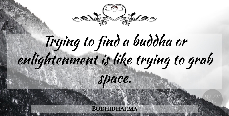 Bodhidharma Quote About Space, Enlightenment, Trying: Trying To Find A Buddha...