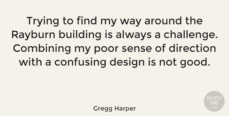 Gregg Harper Quote About Design, Challenges, Confusing: Trying To Find My Way...