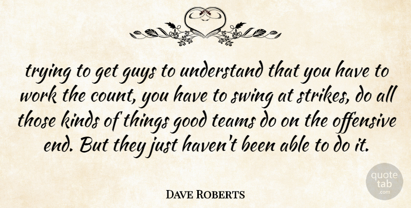 Dave Roberts Quote About Good, Guys, Kinds, Offensive, Swing: Trying To Get Guys To...