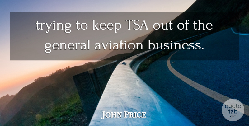 John Price Quote About Aviation, General, Trying: Trying To Keep Tsa Out...