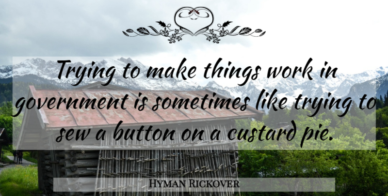 Hyman Rickover Quote About Work, Government, Pie: Trying To Make Things Work...