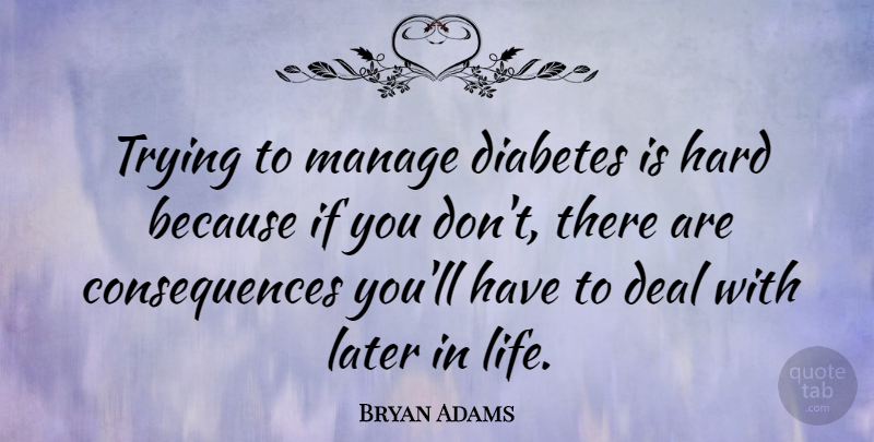 Bryan Adams Quote About Later In Life, Life Is Hard, Trying: Trying To Manage Diabetes Is...
