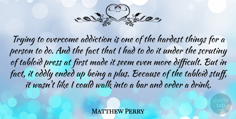 Matthew Perry Quote About Order, Addiction, Trying: Trying To Overcome Addiction Is...