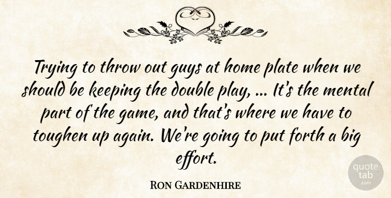 Ron Gardenhire Quote About Double, Forth, Guys, Home, Keeping: Trying To Throw Out Guys...