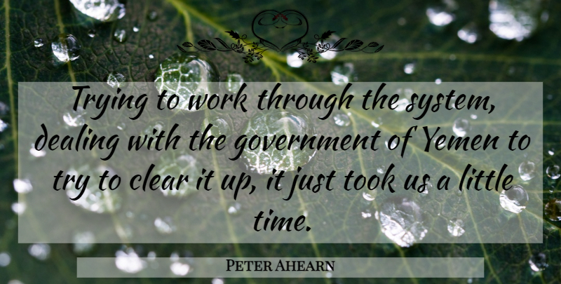 Peter Ahearn Quote About Clear, Dealing, Government, Took, Trying: Trying To Work Through The...