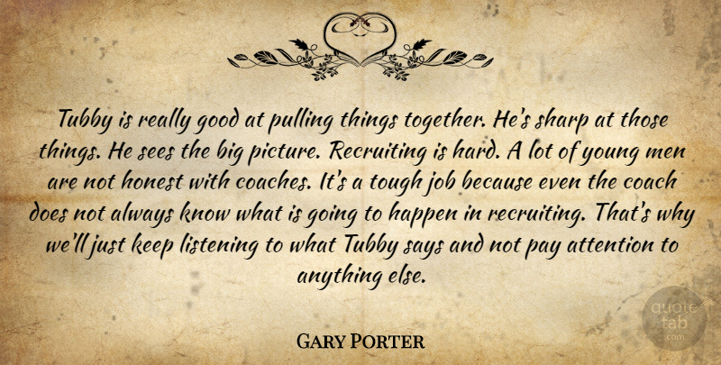 Gary Porter Quote About Attention, Coach, Good, Happen, Honest: Tubby Is Really Good At...