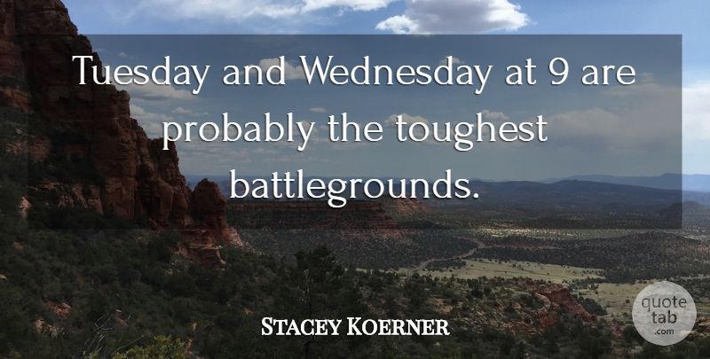 Stacey Koerner Quote About Toughest, Tuesday, Wednesday: Tuesday And Wednesday At 9...