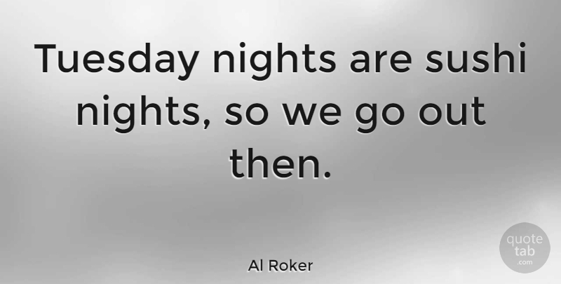 Al Roker Quote About undefined: Tuesday Nights Are Sushi Nights...