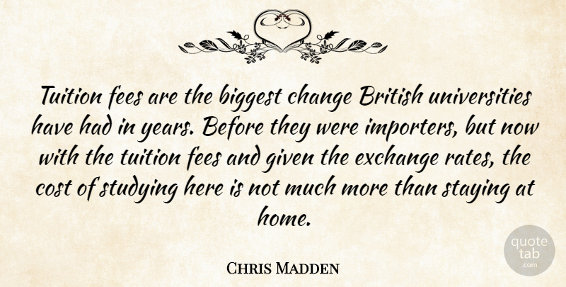 Chris Madden Quote About Biggest, British, Change, Cost, Exchange: Tuition Fees Are The Biggest...