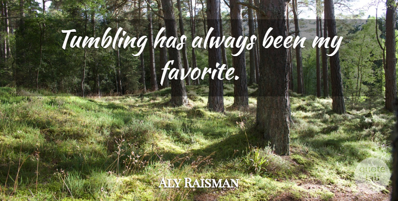 Aly Raisman Quote About Tumbling, My Favorite: Tumbling Has Always Been My...