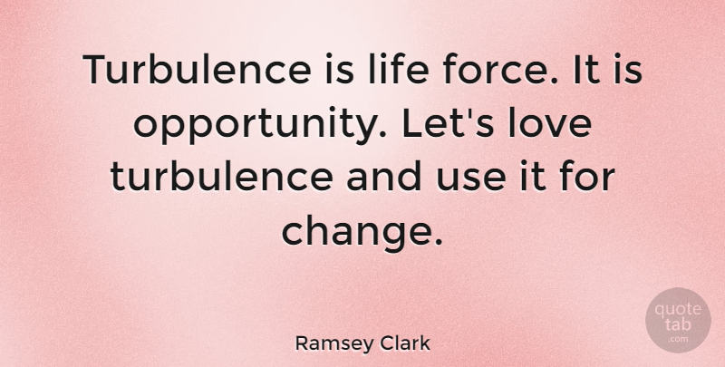 Ramsey Clark Quote About Change, Opportunity, Use: Turbulence Is Life Force It...