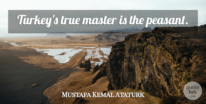 Mustafa Kemal Ataturk Quote About Turkeys, Peasants, Masters: Turkeys True Master Is The...