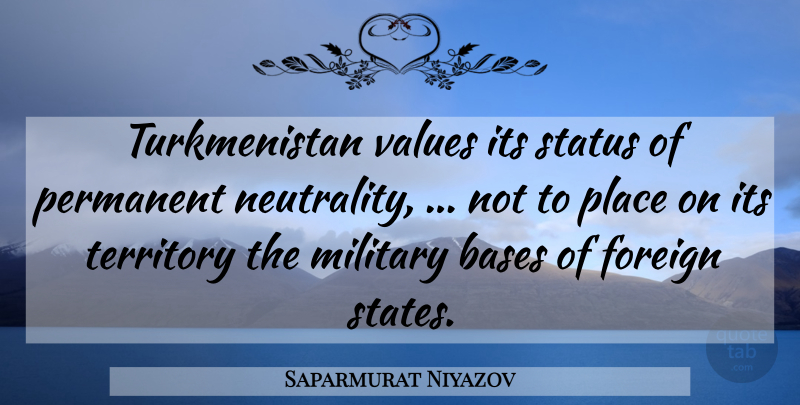 Saparmurat Niyazov Quote About Bases, Foreign, Military, Permanent, Status: Turkmenistan Values Its Status Of...