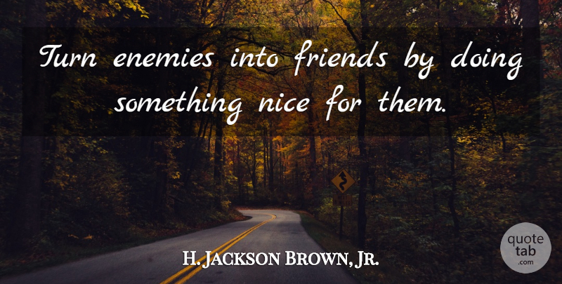 H. Jackson Brown, Jr. Quote About Nice, Enemy, Turns: Turn Enemies Into Friends By...