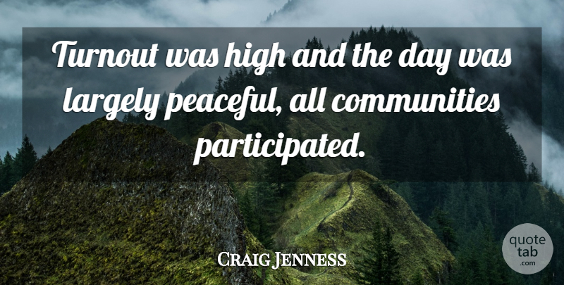 Craig Jenness Quote About High, Largely: Turnout Was High And The...