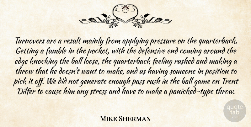 Mike Sherman Quote About Applying, Ball, Cause, Coming, Defensive: Turnovers Are A Result Mainly...