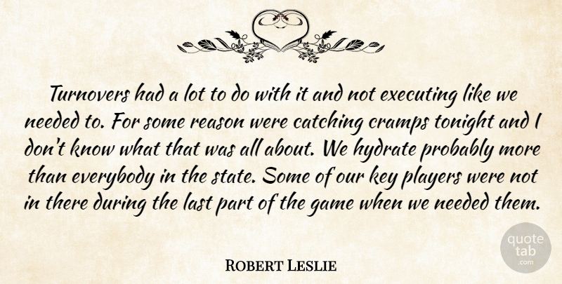 Robert Leslie Quote About Catching, Cramps, Everybody, Executing, Game: Turnovers Had A Lot To...