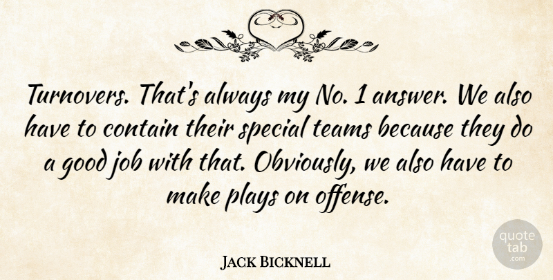 Jack Bicknell Quote About Contain, Good, Job, Plays, Special: Turnovers Thats Always My No...