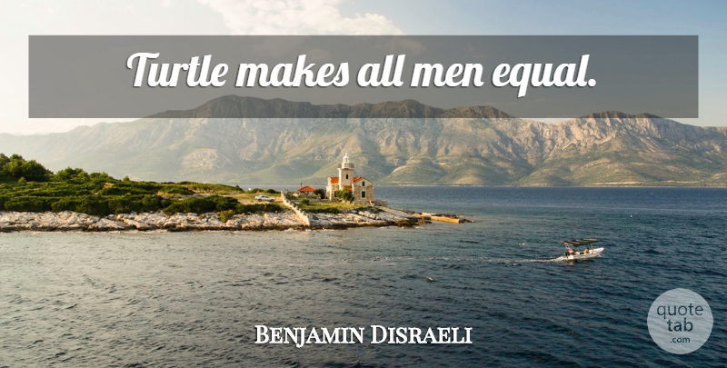 Benjamin Disraeli Quote About Men, Turtles, Appetite: Turtle Makes All Men Equal...