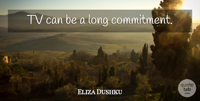 Eliza Dushku Quote About Commitment, Long, Tvs: Tv Can Be A Long...