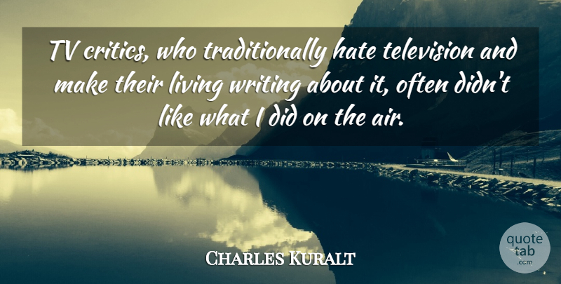 Charles Kuralt Quote About Hate, Writing, Air: Tv Critics Who Traditionally Hate...