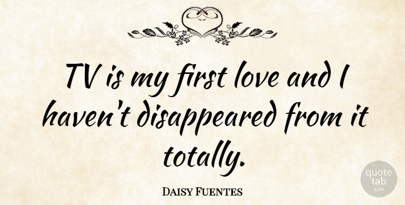 Daisy Fuentes Quote About First Love, Firsts, Tvs: Tv Is My First Love...