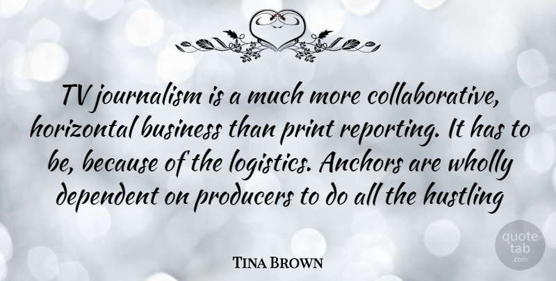 Tina Brown Quote About Anchors, Hustle, Logistics: Tv Journalism Is A Much...