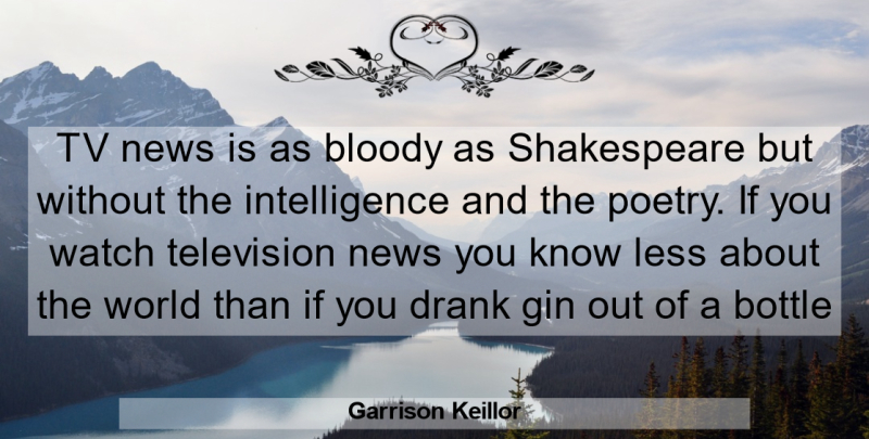 Garrison Keillor Quote About Tv News, Bottles, Television News: Tv News Is As Bloody...