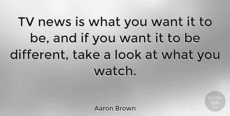 Aaron Brown Quote About American Journalist, News: Tv News Is What You...