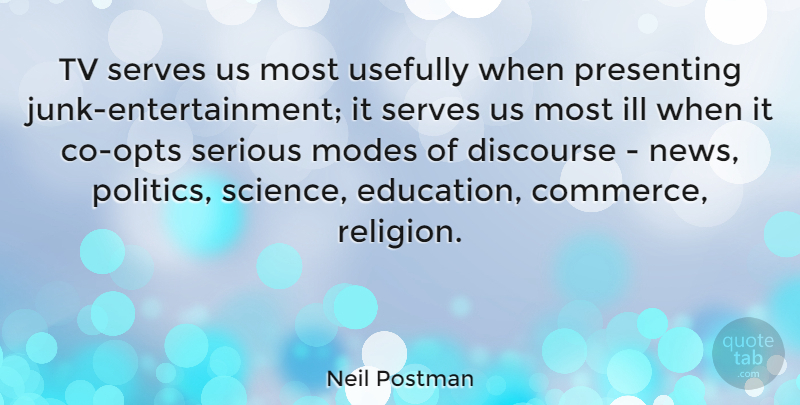 Neil Postman Quote About Junk, News, Entertainment: Tv Serves Us Most Usefully...