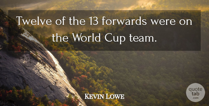 Kevin Lowe Quote About Cup, Twelve: Twelve Of The 13 Forwards...