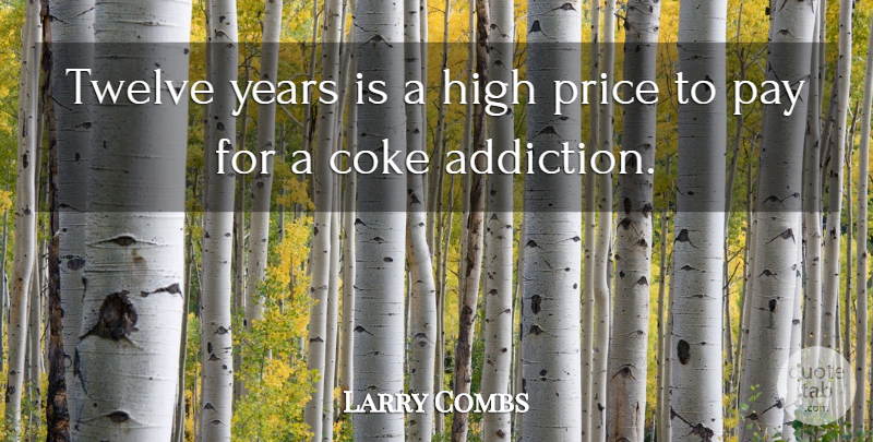 Larry Combs Quote About Coke, High, Pay, Price, Twelve: Twelve Years Is A High...