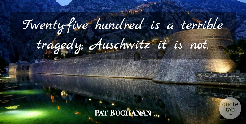 Pat Buchanan Quote About Auschwitz, Hundred, Terrible: Twenty Five Hundred Is A...