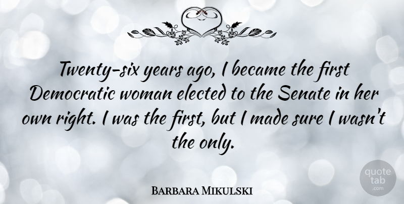 Barbara Mikulski Quote About Became, Elected, Senate: Twenty Six Years Ago I...