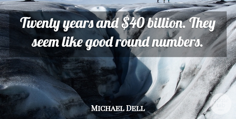 Michael Dell Quote About American Businessman, Good, Round, Seem, Twenty: Twenty Years And 40 Billion...