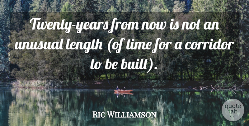 Ric Williamson Quote About Corridor, Length, Time, Unusual: Twenty Years From Now Is...