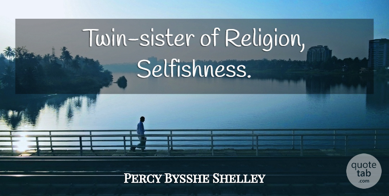 Percy Bysshe Shelley Quote About Selfishness, Twins, Twin Sister: Twin Sister Of Religion Selfishness...